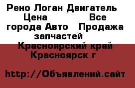 Рено Логан Двигатель › Цена ­ 35 000 - Все города Авто » Продажа запчастей   . Красноярский край,Красноярск г.